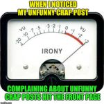 Somehow that didn't surprise me | WHEN I NOTICED MY UNFUNNY CRAP POST; COMPLAINING ABOUT UNFUNNY CRAP POSTS HIT THE FRONT PAGE | image tagged in irony meter,unfunny,not surprised | made w/ Imgflip meme maker