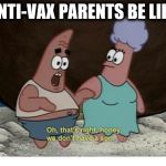 We don't have a son - Spongebob  | ANTI-VAX PARENTS BE LIKE | image tagged in we don't have a son - spongebob | made w/ Imgflip meme maker