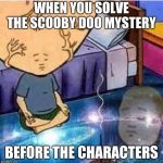 yeet | WHEN YOU SOLVE THE SCOOBY DOO MYSTERY; BEFORE THE CHARACTERS | image tagged in yeet | made w/ Imgflip meme maker