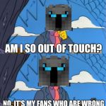 *Insert good name for this meme here* | AM I SO OUT OF TOUCH? NO, IT'S MY FANS WHO ARE WRONG | image tagged in am i so out of touch,memes,minecraft,the simpsons,youtube,skinner | made w/ Imgflip meme maker