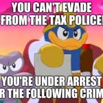 Yoshi vs. Tax Police
 | YOU CAN'T EVADE FROM THE TAX POLICE! YOU'RE UNDER ARREST FOR THE FOLLOWING CRIMES: | image tagged in king dedede,yoshi,taxes | made w/ Imgflip meme maker