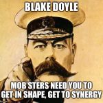 Your country needs you  | BLAKE DOYLE; MOB’STERS NEED YOU TO GET IN SHAPE, GET TO SYNERGY | image tagged in your country needs you | made w/ Imgflip meme maker