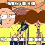 Evil Morty | WHEN YOU FIND . YOUR MOMS PHONE AND GIVE HER THAT LOOK | image tagged in evil morty | made w/ Imgflip meme maker