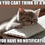 Bored Keyboard Cat | WHEN YOU CANT THINK OF A MEME. AND YOU HAVE NO NOTIFICATIONS.... | image tagged in bored keyboard cat | made w/ Imgflip meme maker