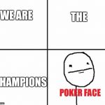 Poker face | THE; WE ARE; CHAMPIONS | image tagged in poker face | made w/ Imgflip meme maker