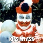 Kiss My Ass | KISS MY ASS | image tagged in pogo the clown aka john wayne gacy,kiss my ass | made w/ Imgflip meme maker