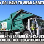 Garbage truck | WHY DO I HAVE TO WEAR A SEATBELT; WHEN THE GARBAGE MAN CAN JUST HAVE OFF OF THE TRUCK WITH ONE HAND? | image tagged in garbage truck,seatbelt,why,privilege | made w/ Imgflip meme maker