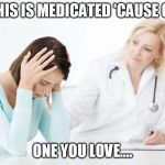 With an inspiration tip of the hat to the Mamas and Papas | THIS IS MEDICATED 'CAUSE OF; ONE YOU LOVE.... | image tagged in obamacare medicaid bad | made w/ Imgflip meme maker