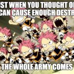 Natsu Army | JUST WHEN YOU THOUGHT ONE NATSU CAN CAUSE ENOUGH DESTRUCTION; THE WHOLE ARMY COMES | image tagged in natsu army | made w/ Imgflip meme maker