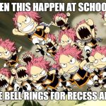 Natsu Army | WE'VE SEEN THIS HAPPEN AT SCHOOL BEFORE; WHEN THE BELL RINGS FOR RECESS AND LUNCH | image tagged in natsu army | made w/ Imgflip meme maker