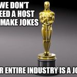 Oscar | WE DON'T NEED A HOST TO MAKE JOKES; OUR ENTIRE INDUSTRY IS A JOKE | image tagged in oscar | made w/ Imgflip meme maker