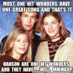 Hanson | MOST  ONE  HIT  WONDERS  HAVE  ONE  GREAT  SONG  AND  THAT’S  IT. HANSON  ARE  ONE  HIT  WONDERS  AND  THEY  HAVE.......WELL,  MMMBOP. | image tagged in hanson | made w/ Imgflip meme maker