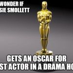 Oscar | I WONDER IF JUSSIE SMOLLETT; GETS AN OSCAR FOR BEST ACTOR IN A DRAMA HOAX | image tagged in oscar | made w/ Imgflip meme maker