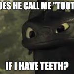Confused toothless | WHY DOES HE CALL ME "TOOTHLESS"; IF I HAVE TEETH? | image tagged in confused toothless | made w/ Imgflip meme maker
