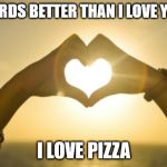 3 Words better than I Love You | 3 WORDS BETTER THAN I LOVE YOU IS; I LOVE PIZZA | image tagged in 3 words better than i love you | made w/ Imgflip meme maker