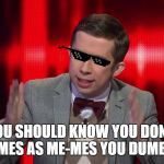 Super nerd the chase Australia | YOU SHOULD KNOW YOU DON'T SAY MEMES AS ME-MES YOU DUMB PEOPLE | image tagged in super nerd the chase australia | made w/ Imgflip meme maker