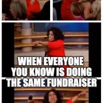 When everyone you know is doing the same fundraiser | WHEN EVERYONE YOU KNOW IS DOING THE SAME FUNDRAISER | image tagged in oprah,fundraiser,sponsor,sponsorship,fun run,money | made w/ Imgflip meme maker