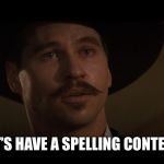 doc holiday | LET’S HAVE A SPELLING CONTEST | image tagged in doc holiday | made w/ Imgflip meme maker
