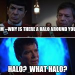 Halo --Aura--whatever | JIM --WHY IS THERE A HALO AROUND YOU? HALO?  WHAT HALO? | image tagged in star trek v kirk spock mccoy | made w/ Imgflip meme maker