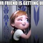 frozen little anna | WHEN YOUR FRIEND IS GETTING UNDRESSED | image tagged in frozen little anna | made w/ Imgflip meme maker