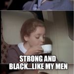airplane coffee black | HOW DO YOU LIKE YOUR COFFEE? STRONG AND BLACK...LIKE MY MEN | image tagged in airplane coffee black | made w/ Imgflip meme maker