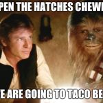 Taco Time | OPEN THE HATCHES CHEWEY; WE ARE GOING TO TACO BELL | image tagged in han solo chewbacca | made w/ Imgflip meme maker