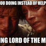 Lord of the rings  | WHAT ARE YOU DOING INSTEAD OF HELPING ME SAM; PLAYING LORD OF THE MEMES | image tagged in lord of the rings | made w/ Imgflip meme maker