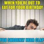 Introverts will understand | WHEN YOU'RE OUT TO EAT FOR YOUR BIRTHDAY; AND YOU SUDDENLY HEAR CLAPPING | image tagged in quick hide,happy happy birthday,clapping,introvert | made w/ Imgflip meme maker