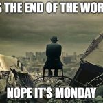 End of the world  | IT'S THE END OF THE WORLD! NOPE IT'S MONDAY | image tagged in end of the world | made w/ Imgflip meme maker