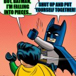 A relation that's disassembling itself...  | BUT, BATMAN, I'M FALLING INTO PIECES... SHUT UP AND PUT YOURSELF TOGETHER! | image tagged in batman slapping robin lego,funny,batman,robin,lego,slap | made w/ Imgflip meme maker
