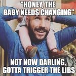 Douchebag Dad | "HONEY, THE BABY NEEDS CHANGING"; NOT NOW DARLING, GOTTA TRIGGER THE LIBS | image tagged in douchebag dad | made w/ Imgflip meme maker