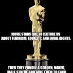 Oxymoron movies. | MOVIE STARS LIKE TO LECTURE US ABOUT FEMINISM, EQUALITY, AND EQUAL RIGHTS. THEN THEY FONDLE A GOLDEN, NAKED, MALE STATUE AND GIVE THEM TO EACH OTHER FOR DOING THEIR JOBS.  GO FIGURE. | image tagged in oscar exam,oscars,liberal hypocrisy,scumbag hollywood | made w/ Imgflip meme maker