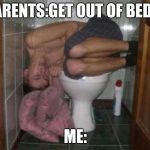 Sleeping on toilet | PARENTS:GET OUT OF BED!!! ME: | image tagged in sleeping on toilet | made w/ Imgflip meme maker