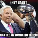 Robert Kraft Pickup Lines | HEY BABY! WANNA SEE MY LOMBARDI TROPHIES? | image tagged in robert kraft | made w/ Imgflip meme maker