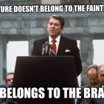 Overcome negativity and go forward with grace and courage | THE FUTURE DOESN'T BELONG TO THE FAINTHEARTED; IT BELONGS TO THE BRAVE | image tagged in ronald reagan wall,future,courage,positive thinking,memes | made w/ Imgflip meme maker