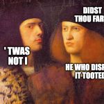 Classical Art Fart | DIDST THOU FART? ' TWAS NOT I; HE WHO DISPUTED IT TOOTED IT | image tagged in renaissance portrait two men,fart,classical art memes,art history memes,renaissance,classical art | made w/ Imgflip meme maker