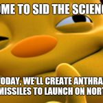 Sid the Science Kid | WELCOME TO SID THE SCIENCE KID! TODAY, WE'LL CREATE ANTHRAX LOADED MISSILES TO LAUNCH ON NORTH KOREA | image tagged in sid the science kid | made w/ Imgflip meme maker