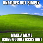 One does not simply make a meme using google assistant | ONE DOES NOT SIMPLY; MAKE A MEME USING GOOGLE ASSISTANT | image tagged in one does not simply make a meme using google assistant | made w/ Imgflip meme maker