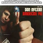 Don't McClean American Pie | WHEN SOMEONE SAYS YOU CAN'T MAKE A 8&1/2 MINUTE SONG ABOUT THE REPERCUSSIONS OF A SINGLE PERSON'S DEATH:; "Hold my Whiskey and Rye." | image tagged in don't mcclean american pie | made w/ Imgflip meme maker