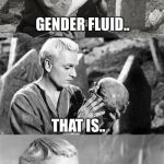 Gender fluid.. | GENDER FLUID.. THAT IS.. THE QUESTION | image tagged in hamlet,gender fluid | made w/ Imgflip meme maker