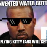 Kayne | I INVENTED WATER BOTTLES; ONLY FLYING KITTY FANS WILL GET THIS | image tagged in kayne | made w/ Imgflip meme maker