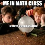 Harry Potter meme | ME IN MATH CLASS; SECRETLY WATCHING YOUTUBE | image tagged in harry potter meme | made w/ Imgflip meme maker