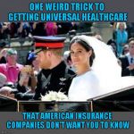 Royal Wedding | ONE WEIRD TRICK TO GETTING UNIVERSAL HEALTHCARE; THAT AMERICAN INSURANCE COMPANIES DON'T WANT YOU TO KNOW | image tagged in royal wedding | made w/ Imgflip meme maker
