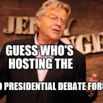 Jerry Springer | GUESS WHO'S HOSTING THE; 20/20 PRESIDENTIAL DEBATE FORUM? | image tagged in jerry springer | made w/ Imgflip meme maker