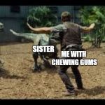 Every time | BROTHER; NEIGHBOURS; SISTER; ME WITH CHEWING GUMS | image tagged in jurassic world 3 velociraptors | made w/ Imgflip meme maker