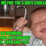 I know WE can do it!!! | JOIN ME FOR THE 3 DAYS CHALLENGE; NO DRINKING ALCOHOL ON FEBRUARY 29TH, 30TH AND 31ST | image tagged in drunk baby,memes,3 days challenge,funny,baby,alcohol | made w/ Imgflip meme maker