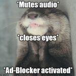 Otter confusion... | *Mutes audio*; *closes eyes*; *Ad-Blocker activated* | image tagged in blissful otter | made w/ Imgflip meme maker