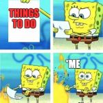 I don't care | THINGS TO DO; *ME | image tagged in i don't care,things to do | made w/ Imgflip meme maker