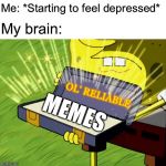 When in times of need... | Me: *Starting to feel depressed*; My brain:; MEMES; OL' RELIABLE | image tagged in old reliable,memes,spongebob,depression,relatable | made w/ Imgflip meme maker