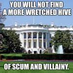 White House | YOU WILL NOT FIND A MORE WRETCHED HIVE OF SCUM AND VILLAINY. | image tagged in white house | made w/ Imgflip meme maker